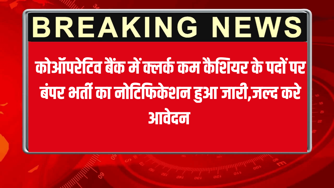 कोऑपरेटिव बैंक में क्लर्क कम कैशियर के पदों पर बंपर भर्ती का नोटिफिकेशन हुआ जारी,जल्द करे आवेदन